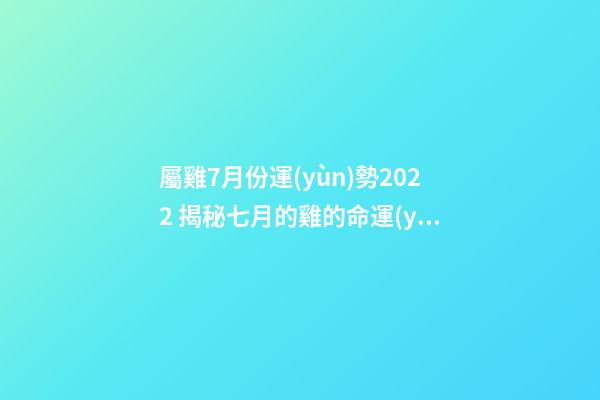 屬雞7月份運(yùn)勢2022 揭秘七月的雞的命運(yùn)如何-第1張-觀點(diǎn)-玄機(jī)派